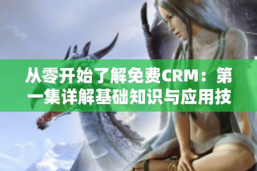 从零开始了解免费CRM：第一集详解基础知识与应用技巧