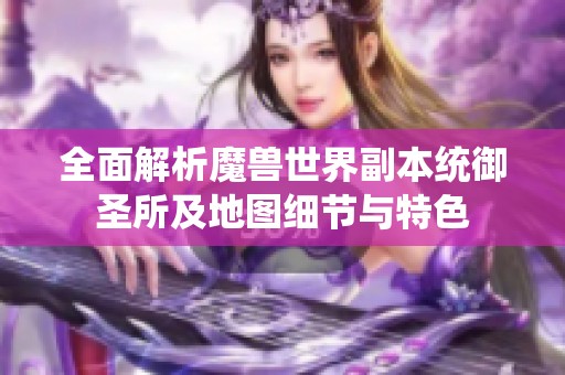 全面解析魔兽世界副本统御圣所及地图细节与特色