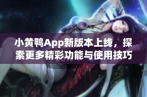 小黄鸭App新版本上线，探索更多精彩功能与使用技巧