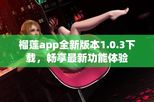 榴莲app全新版本1.0.3下载，畅享最新功能体验