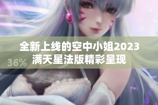 全新上线的空中小姐2023满天星法版精彩呈现