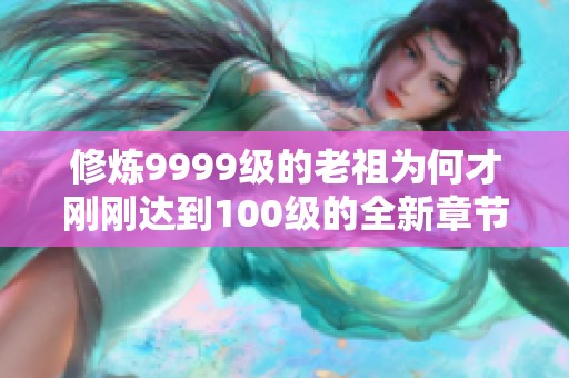 修炼9999级的老祖为何才刚刚达到100级的全新章节揭秘