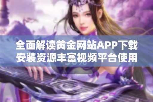 全面解读黄金网站APP下载安装资源丰富视频平台使用教程