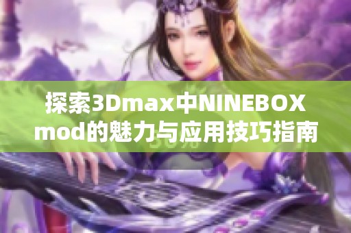 探索3Dmax中NINEBOXmod的魅力与应用技巧指南