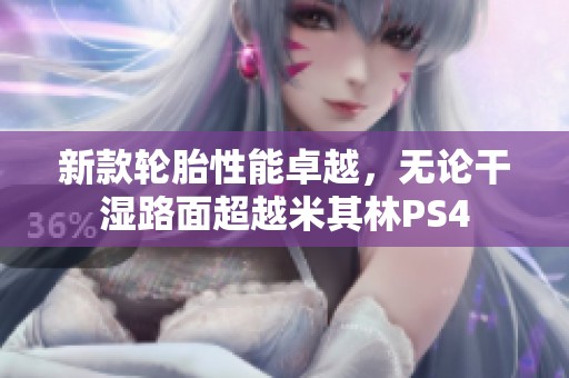 新款轮胎性能卓越，无论干湿路面超越米其林PS4