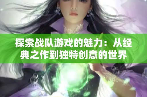 探索战队游戏的魅力：从经典之作到独特创意的世界