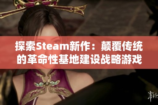 探索Steam新作：颠覆传统的革命性基地建设战略游戏全解析