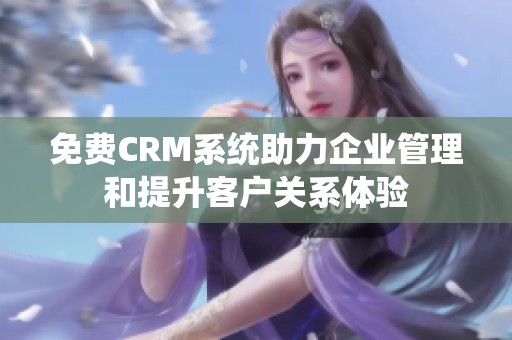 免费CRM系统助力企业管理和提升客户关系体验