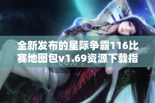 全新发布的星际争霸116比赛地图包v1.69资源下载指南