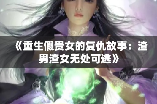 《重生假贵女的复仇故事：渣男渣女无处可逃》