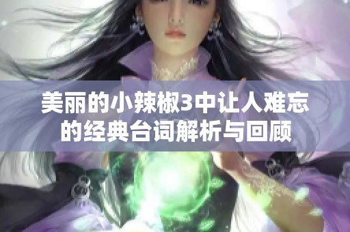 美丽的小辣椒3中让人难忘的经典台词解析与回顾