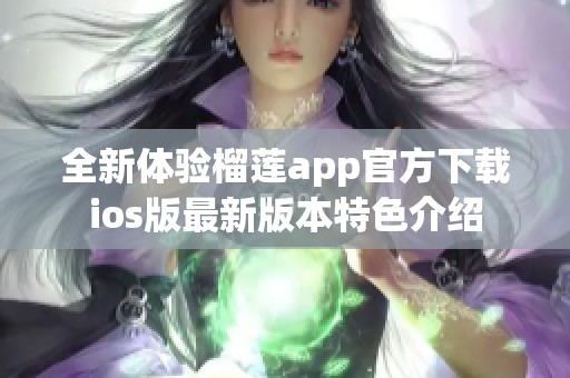 全新体验榴莲app官方下载ios版最新版本特色介绍