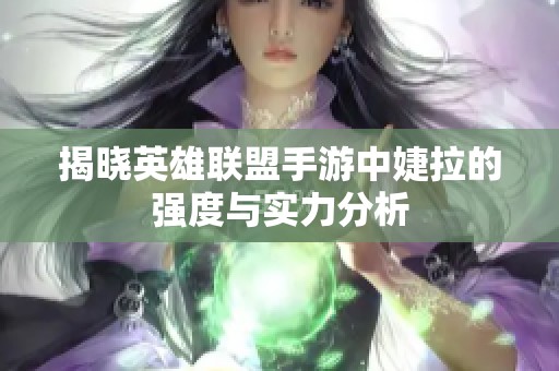 揭晓英雄联盟手游中婕拉的强度与实力分析