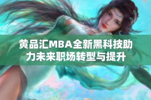 黄品汇MBA全新黑科技助力未来职场转型与提升