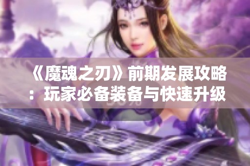 《魔魂之刃》前期发展攻略：玩家必备装备与快速升级技巧分享