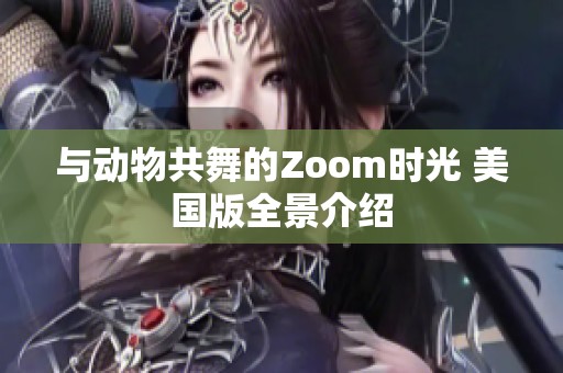 与动物共舞的Zoom时光 美国版全景介绍