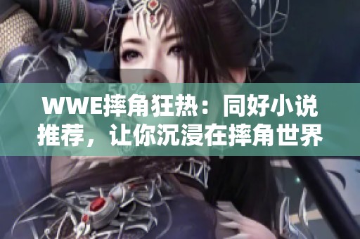 WWE摔角狂热：同好小说推荐，让你沉浸在摔角世界中