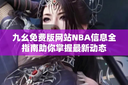 九幺免费版网站NBA信息全指南助你掌握最新动态