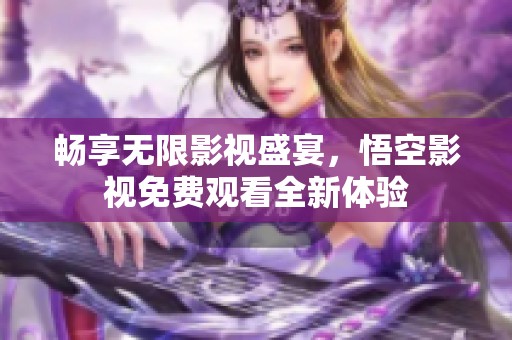 畅享无限影视盛宴，悟空影视免费观看全新体验