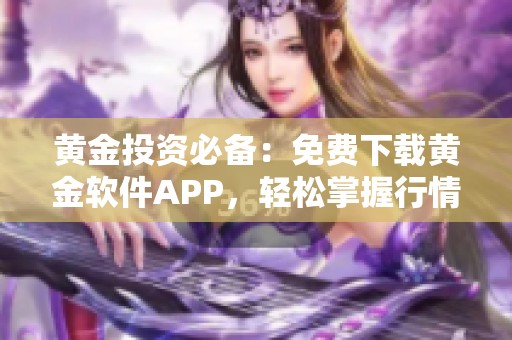 黄金投资必备：免费下载黄金软件APP，轻松掌握行情动态