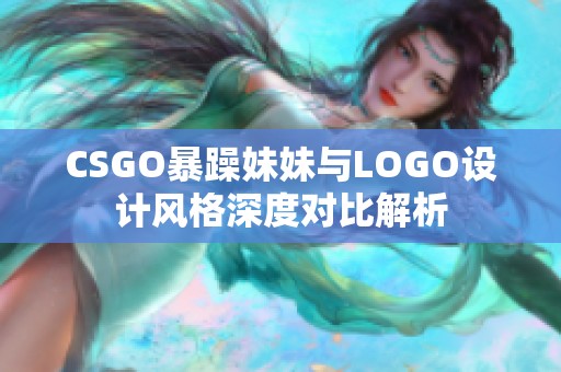 CSGO暴躁妹妹与LOGO设计风格深度对比解析