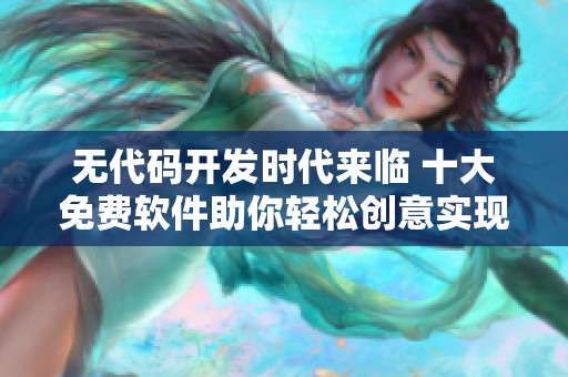 无代码开发时代来临 十大免费软件助你轻松创意实现