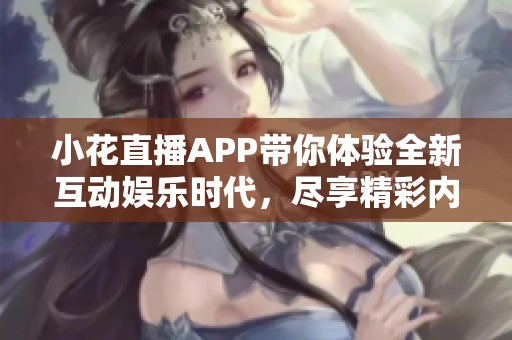 小花直播APP带你体验全新互动娱乐时代，尽享精彩内容