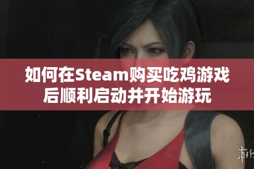 如何在Steam购买吃鸡游戏后顺利启动并开始游玩