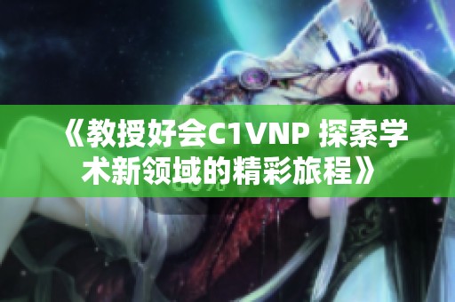 《教授好会C1VNP 探索学术新领域的精彩旅程》