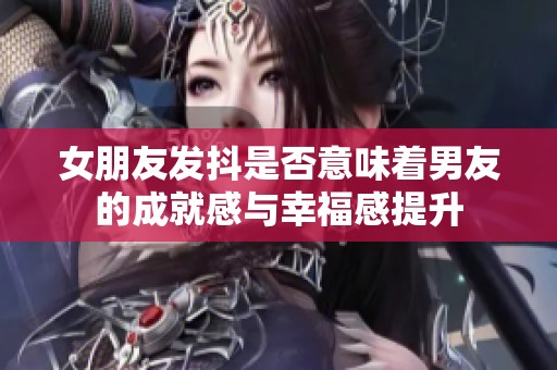 女朋友发抖是否意味着男友的成就感与幸福感提升