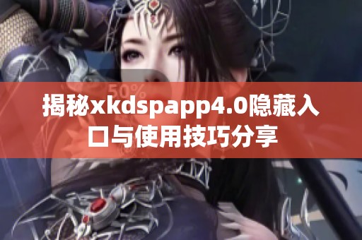 揭秘xkdspapp4.0隐藏入口与使用技巧分享