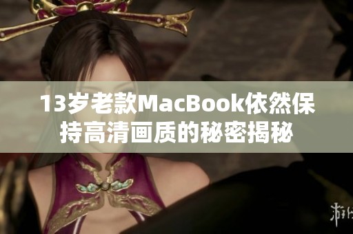 13岁老款MacBook依然保持高清画质的秘密揭秘