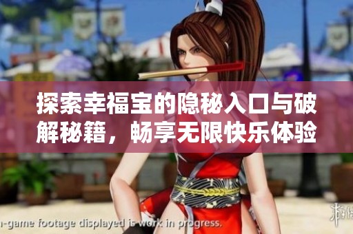探索幸福宝的隐秘入口与破解秘籍，畅享无限快乐体验