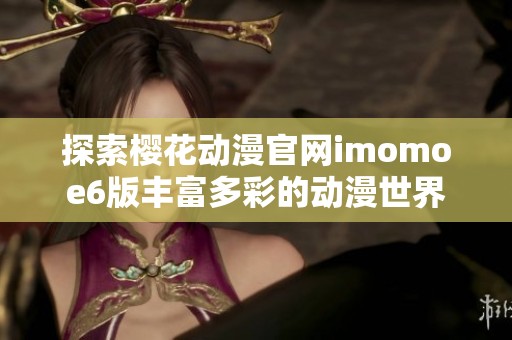 探索樱花动漫官网imomoe6版丰富多彩的动漫世界