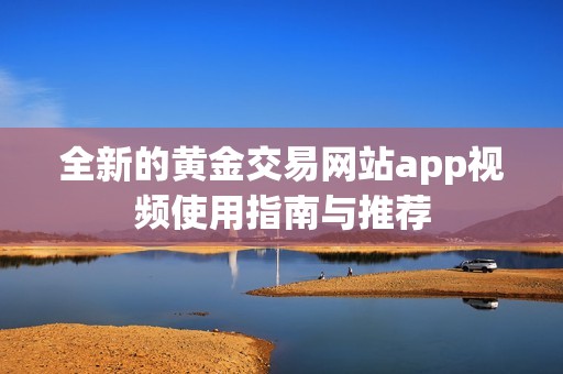 全新的黄金交易网站app视频使用指南与推荐