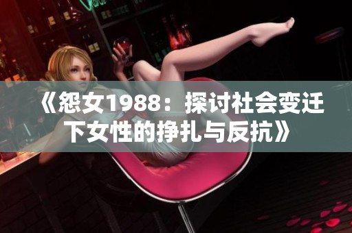 《怨女1988：探讨社会变迁下女性的挣扎与反抗》