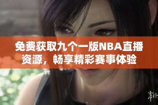 免费获取九个一版NBA直播资源，畅享精彩赛事体验