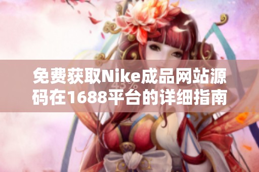 免费获取Nike成品网站源码在1688平台的详细指南