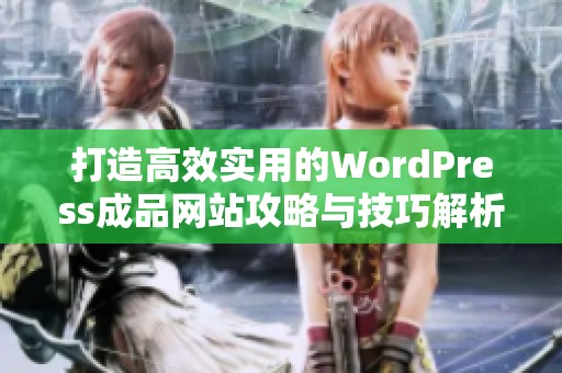 打造高效实用的WordPress成品网站攻略与技巧解析