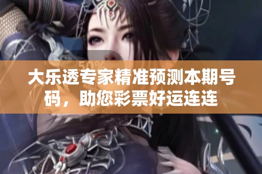 大乐透专家精准预测本期号码，助您彩票好运连连