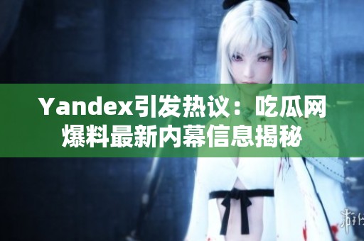 Yandex引发热议：吃瓜网爆料最新内幕信息揭秘