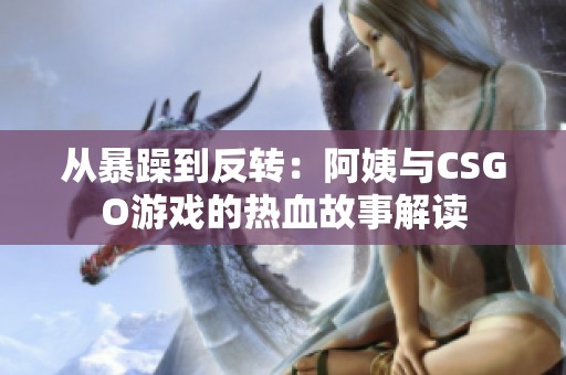 从暴躁到反转：阿姨与CSGO游戏的热血故事解读