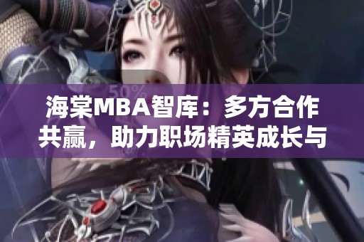 海棠MBA智库：多方合作共赢，助力职场精英成长与发展