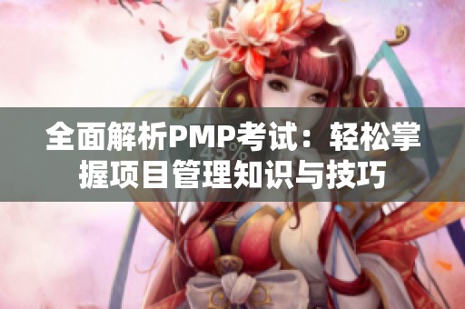 全面解析PMP考试：轻松掌握项目管理知识与技巧