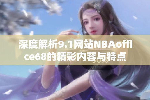 深度解析9.1网站NBAoffice68的精彩内容与特点