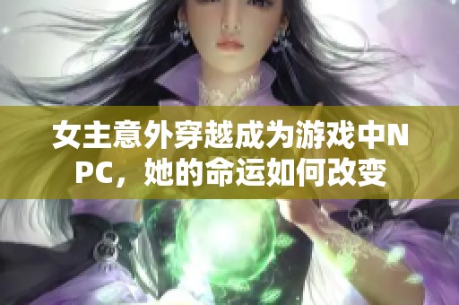 女主意外穿越成为游戏中NPC，她的命运如何改变