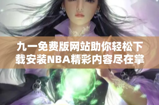 九一免费版网站助你轻松下载安装NBA精彩内容尽在掌中