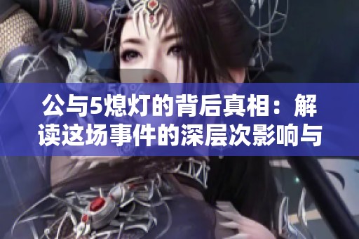 公与5熄灯的背后真相：解读这场事件的深层次影响与意义