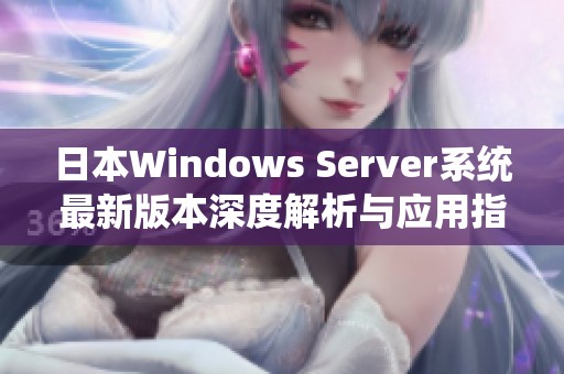 日本Windows Server系统最新版本深度解析与应用指南