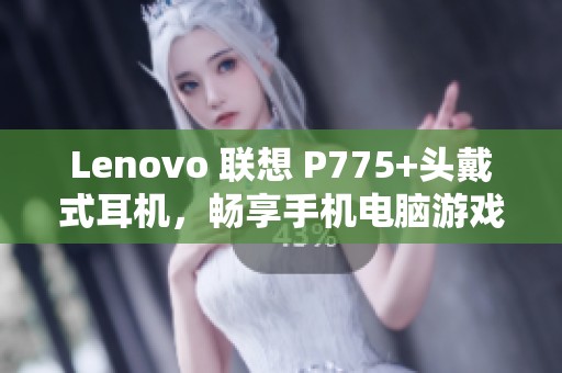 Lenovo 联想 P775+头戴式耳机，畅享手机电脑游戏音效与通话体验